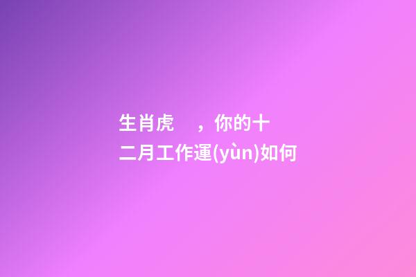 生肖虎，你的十二月工作運(yùn)如何